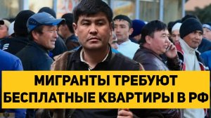 МИГРАНТЫ ТРЕБУЮТ БЕСПЛАТНЫЕ КВАРТИРЫ В РОССИИ