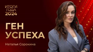 НАТАЛЬЯ СОРОКИНА • ИТОГИ ГОДА 2024 • ГЕН УСПЕХА