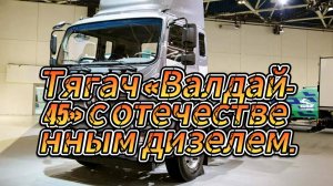 Валдай-45: Новый российский тягач с отечественным дизелем.