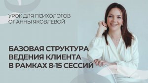 Базовая структура ведения клиента в рамках 8-15 сессий | Урок для психологов от Анны Яковлевой