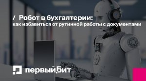 Робот в бухгалтерии: как избавиться от рутинной работы с документами | Первый Бит