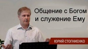 Общение с Богом и служение Ему  Юрий Стогниенко