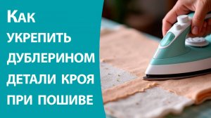 Как укрепить дублерином детали кроя при пошиве