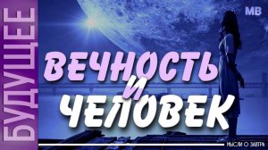 БУДУЩЕЕ. Мысли о Завтра. ВЕЧНОСТЬ И ЧЕЛОВЕК