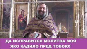Да исправится молитва моя яко кадило пред Тобою! Что мы просим в этой молитве? Св. Валерий Сосковец