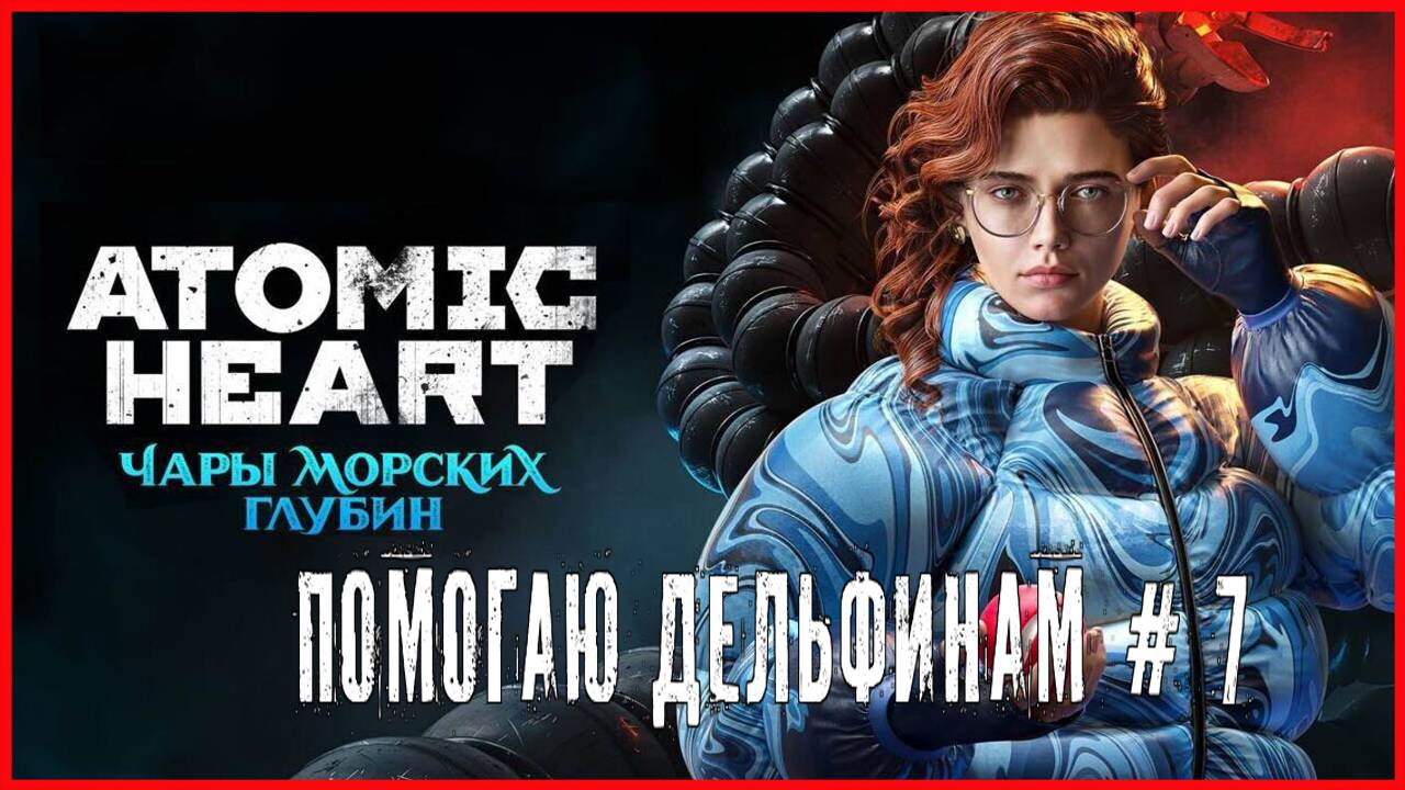 Atomic Heart: Enchantment Under the Sea ПОМОГАЮ ДЕЛЬФИНАМ # 7 смотреть онлайн