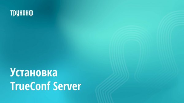 Как установить корпоративный мессенджер и ВКС-систему TrueConf Server