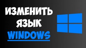Как Изменить Язык Интерфейса в Windows 10/11 за 2 минуты? Пошаговая инструкция