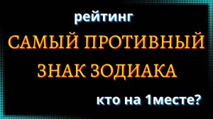 САМЫЙ ПРОТИВНЫЙ ЗНАК ЗОДИАКА. Кто на 1 месте? [рейтинг].