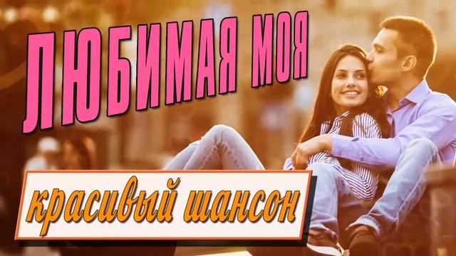 Любимая моя - Красивый шансон #пролюбовь #романтика  @romantika_shansona