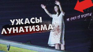 РЕАЛЬНЫЕ УЖАСЫ ЛУНАТИЗМА. Что такое Лунатизм?