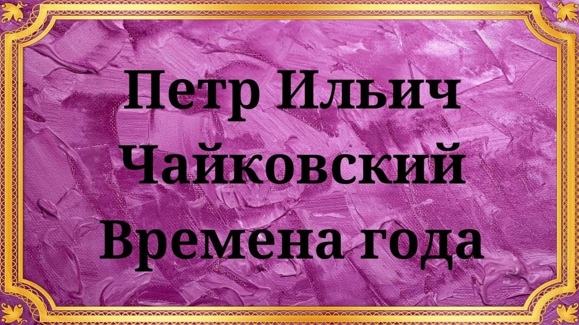 Петр Ильич Чайковский Времена года смотреть онлайн