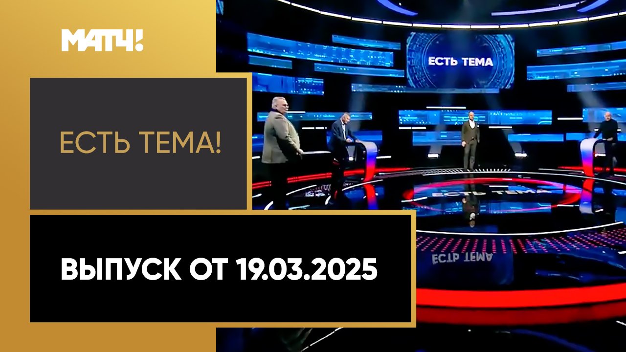 «Есть тема». Выпуск от 19.03.2025 смотреть онлайн