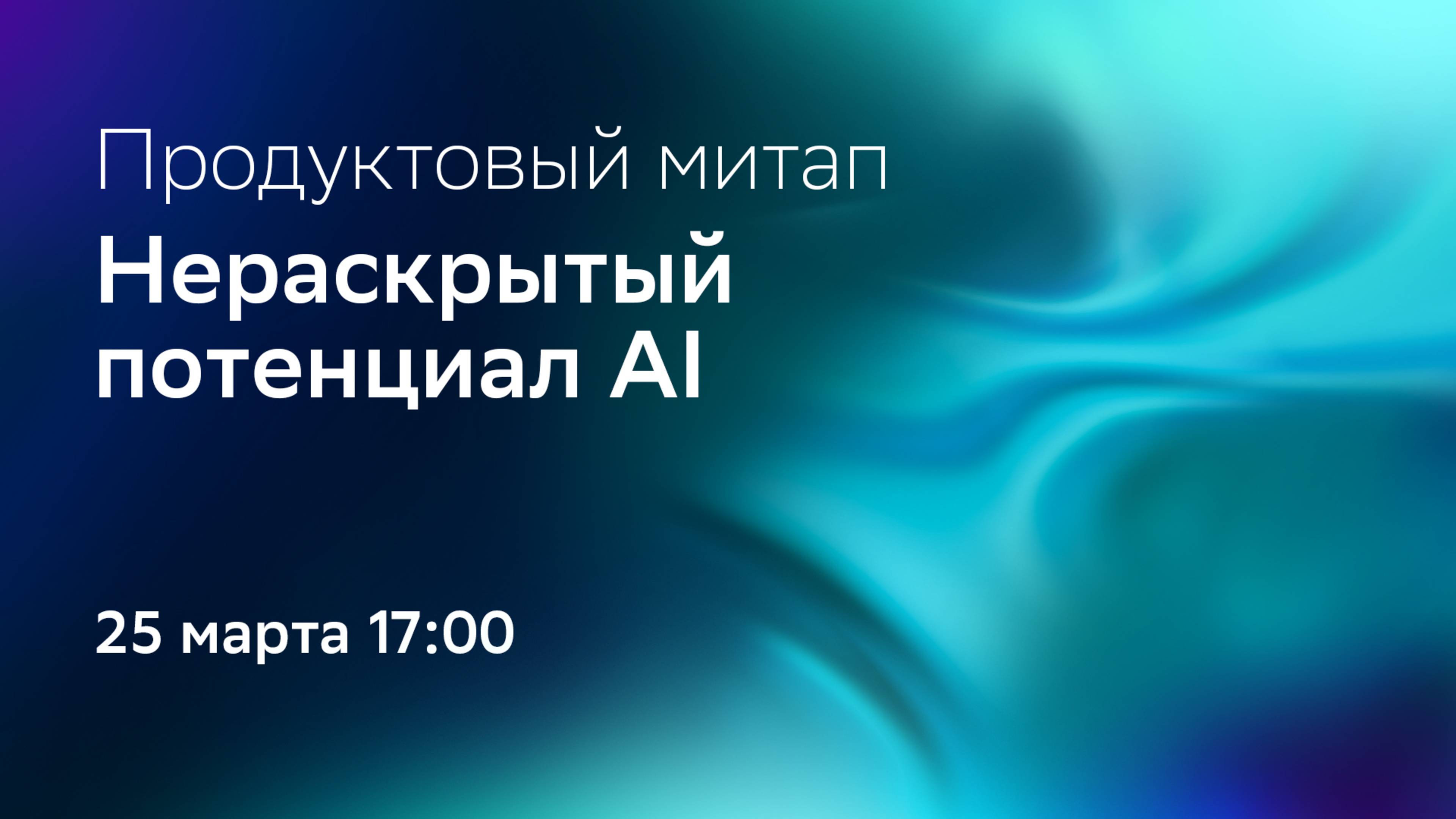 Продуктовый митап: Нераскрытый потенциал AI