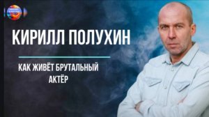 Кирилл Полухин. От клоуна до брутального актёра