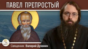 Преподобный ПАВЕЛ ПРЕПРОСТЫЙ.  Смирение, прогоняющее бесов.  Священник Валерий Духанин