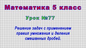 Математика 5 класс (Урок№77 - Решение с применением правил умножения и деления смешанных дробей.)