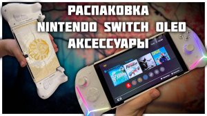 Распаковка Nintendo Switch Oled | Аксессуары для Nintendo