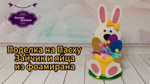 МК Поделка на Пасху. Зайчик и яйца из фоамирана.