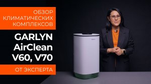 Подробный обзор климатического комплекса GARLYN AirClean V60 и AirClean V70 от технического эксперта