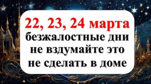 22, 23, 24 марта безжалостные дни, не вздумайте не сделать в доме. Что нельзя делать. Приметы