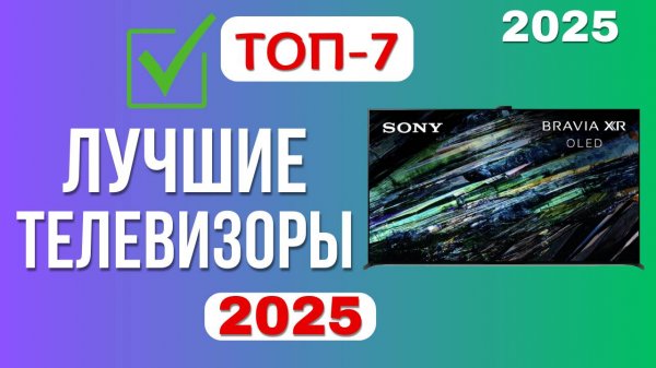 ТОП-7. Лучшие телевизоры 2025 года. 🔥Рейтинг хороших ТВ для дома. Не покупай пока не посмотришь!