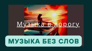 МУЗЫКА В ДОРОГУ / АТМОСФЕРНАЯ МУЗЫКА / МУЗЫКА БЕЗ СЛОВ