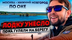 Москва - Нижний по Оке, сезон 2024: Лодку сорвало с якоря и унесло ветром, пока мы гуляли на берегу!