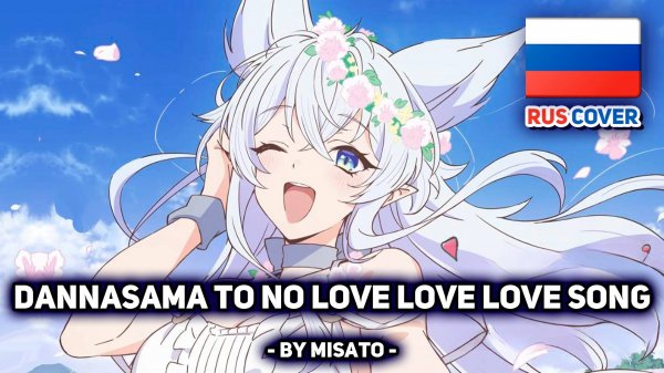 [Level 2 Kara Cheat rus cover] Dannasama to no Love Love Love Song (поет Misato)