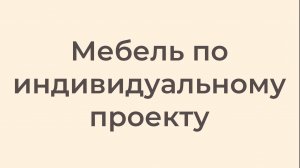 Мебель по индивидуальному проекту