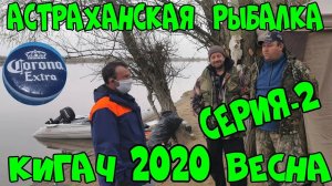 АСТРАХАНСКАЯ РЫБАЛКА. КИГАЧ весна 2020.Часть-2
