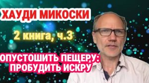 Хауди Микоски. 2 книга, часть 3. Опустошить пещеру: Освободить искру #хоуди#микоски#опыт#хауди