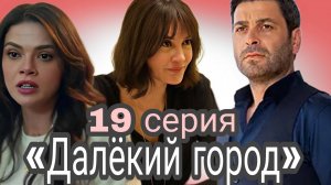 ТУРЕЦКИЙ СЕРИАЛ «ДАЛЁКИЙ ГОРОД» 19 СЕРИЯ (обзор)