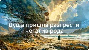 Душа пришла разгрести негатив рода