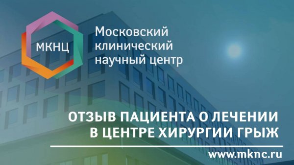 Отзыв пациента о лечении в Центре хирургии грыж МКНЦ