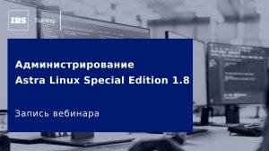 Вебинар «Администрирование Astra Linux Special Edition 1.8»