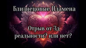 Близнецовые пламена. Отрыв от 3д реальности или нет?