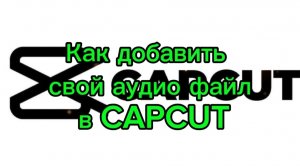 Как добавить СВОЙ аудиофайл в CAPCUT