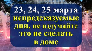 23, 24, 25 марта непредсказуемые дни, не вздумайте это не сделать в доме. Что нельзя делать. Приметы