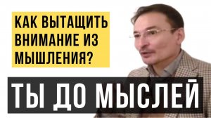 Что до мыслей? Вытащи внимание из мышления и почувствуешь. Саламат Сарсекенов