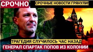СРОЧНО! 10 минут назад из колонии пришли Трагические Вести о Генерале Спартаке Попове!