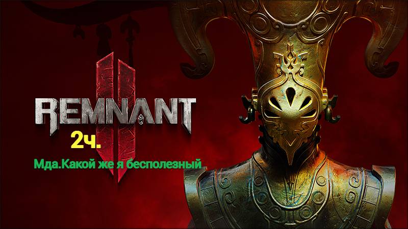 Remnant2. Часть 2. Таким бесполезным я себя в жизни не чувствовал