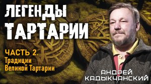 Андрей Кадыкчанский. Легенды Тартарии. Часть 2. Традиции Великой Тартарии