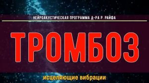 ИСЦЕЛЕНИЕ ОТ ТРОМБОВ (ТРОМБОЗ)*ИСЦЕЛЕНИЕ ЗВУКОМ*ЧАСТОТЫ ДОКТОРА РАЙФА