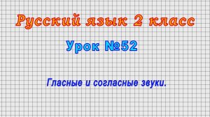 Русский язык 2 класс (Урок№52 - Гласные и согласные звуки.)