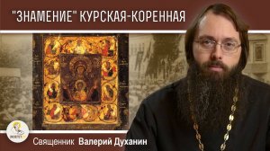 Икона "ЗНАМЕНИЕ" КУРСКАЯ-КОРЕННАЯ. Священник Валерий Духанин