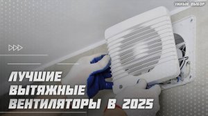 Лучшие вытяжные вентиляторы в 2025 году | Какую вытяжку для ванной, кухни и туалета купить?