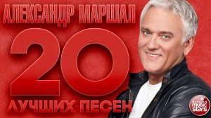 АЛЕКСАНДР МАРШАЛ ✮ 20 ЛУЧШИХ ПЕСЕН ✮ САМЫЕ ДУШЕВНЫЕ ХИТЫ ✮