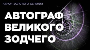 АВТОГРАФ ВЕЛИКОГО ЗОДЧЕГО . Канон Золотого Сечения.