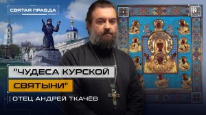 "Чудеса Курской Святыни": Икона, спасшая Преподобного Серафима Саровского — отец Андрей Ткачёв